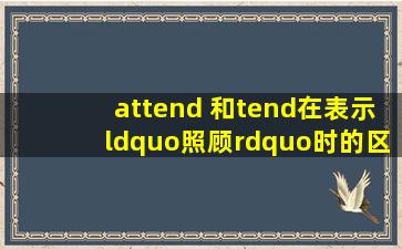 attend 和tend在表示“照顾”时的区别