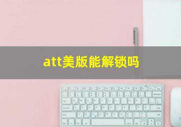 att美版能解锁吗(