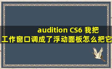 audition CS6 我把工作窗口调成了浮动面板,怎么把它放回去啊?