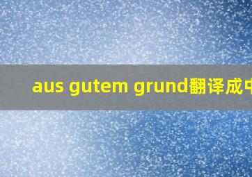 aus gutem grund翻译成中文