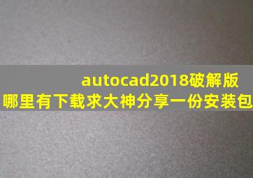 autocad2018破解版哪里有下载,求大神分享一份安装包