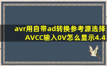 avr用自带ad转换参考源选择AVCC,输入0V怎么显示4.44V?