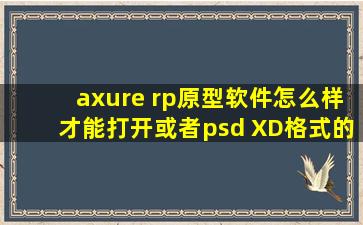 axure rp原型软件怎么样才能打开或者psd XD格式的文件