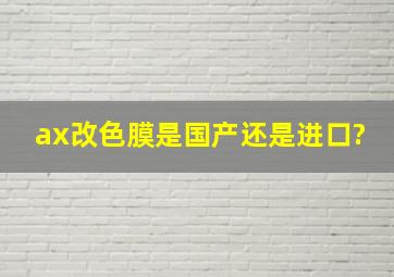 ax改色膜是国产还是进口?