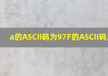 a的ASCII码为97,F的ASCII码为?