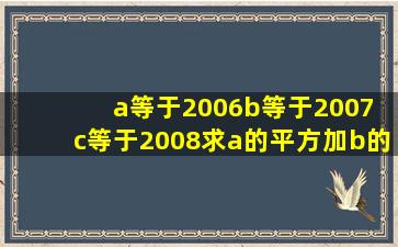 a等于2006,b等于2007 ,c等于2008,求a的平方加b的平方加c的平方减ab...