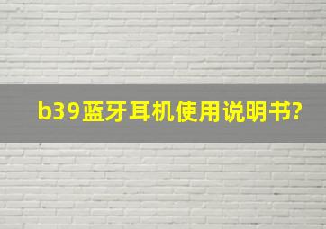 b39蓝牙耳机使用说明书?