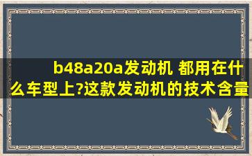 b48a20a发动机 都用在什么车型上?这款发动机的技术含量有多高?