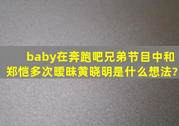 baby在奔跑吧兄弟节目中和郑恺多次暧昧,黄晓明是什么想法?
