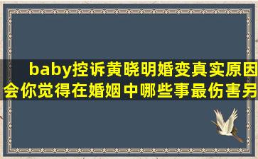 baby控诉黄晓明婚变真实原因,会你觉得在婚姻中哪些事最伤害另一半...