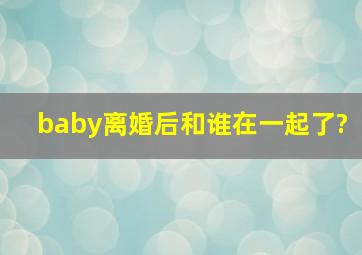 baby离婚后和谁在一起了?