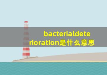 bacterialdeterioration是什么意思