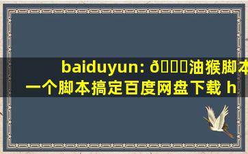 baiduyun: 🖖油猴脚本 一个脚本搞定百度网盘下载 https://www...