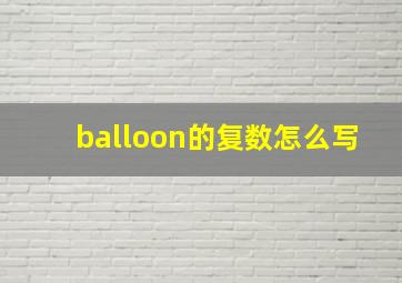 balloon的复数怎么写