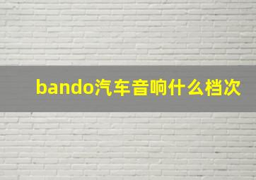 bando汽车音响什么档次(