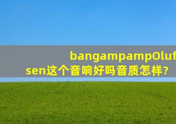 bang&Olufsen,这个音响好吗,音质怎样?