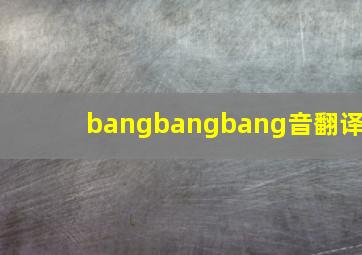 bangbangbang音翻译