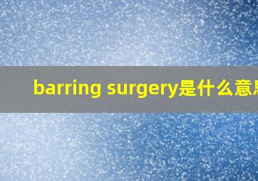 barring surgery是什么意思