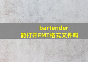 bartender 能打开FMT格式文件吗