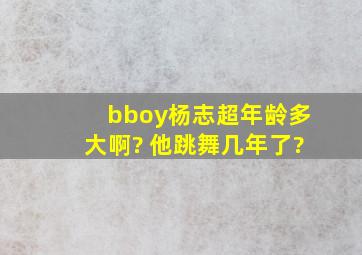 bboy杨志超年龄多大啊? 他跳舞几年了?