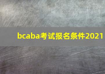 bcaba考试报名条件2021