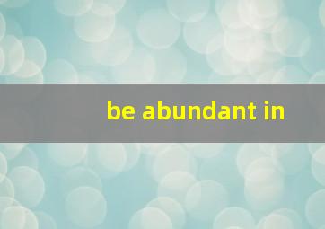 be abundant in