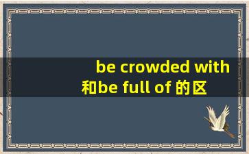 be crowded with 和be full of 的区别 那人和物都能表示吗
