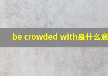be crowded with是什么意思?
