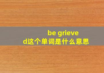 be grieved这个单词是什么意思