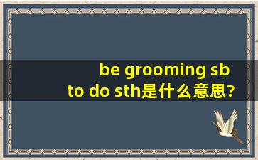 be grooming sb to do sth是什么意思?