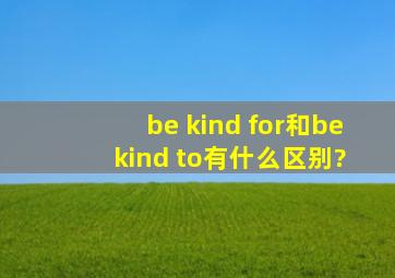 be kind for和be kind to有什么区别?