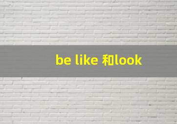 be like 和look