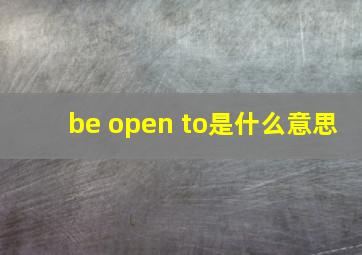 be open to是什么意思
