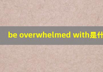 be overwhelmed with是什么意思