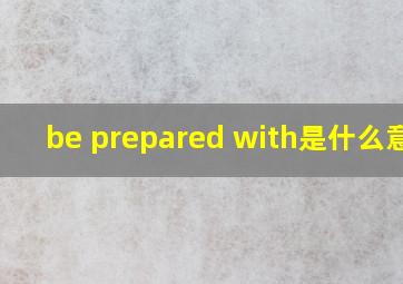 be prepared with是什么意思