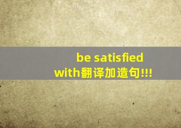 be satisfied with翻译加造句!!!