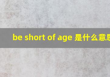 be short of age 是什么意思