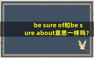 be sure of和be sure about意思一样吗?