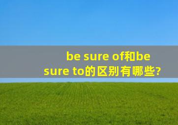 be sure of和be sure to的区别有哪些?