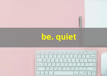 be. quiet