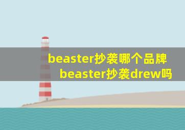 beaster抄袭哪个品牌,beaster抄袭drew吗