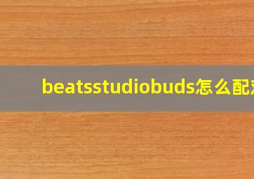 beatsstudiobuds怎么配对