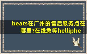 beats在广州的售后服务点在哪里?在线急等……