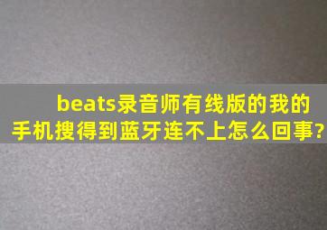 beats录音师有线版的,我的手机搜得到蓝牙连不上怎么回事?