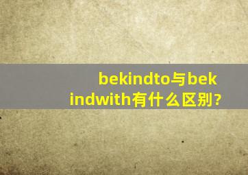 bekindto与bekindwith有什么区别?