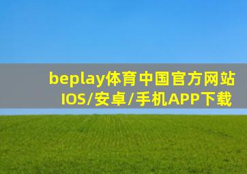 beplay体育(中国)官方网站IOS/安卓/手机APP下载