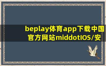 beplay体育app下载(中国)官方网站·IOS/安卓通用版/手机APP