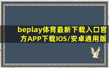 beplay体育最新下载入口(官方)APP下载IOS/安卓通用版/手机版...