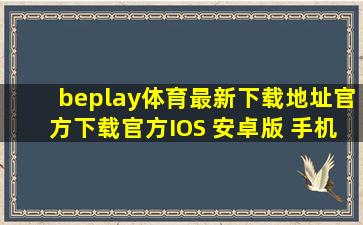 beplay体育最新下载地址(官方)下载官方IOS 安卓版 手机版APP