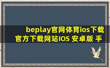 beplay官网体育ios下载(官方)下载网站IOS 安卓版 手机版APP下载